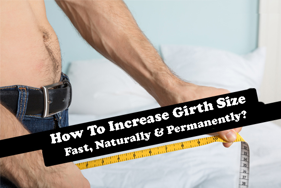 How To Increase Girth Size Fast, Naturally & Permanently?